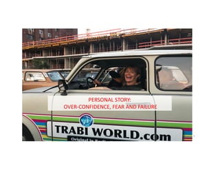 PERSONAL	STORY:
OVER-CONFIDENCE,	FEAR	AND	FAILURE
@LoisKelly 3
 