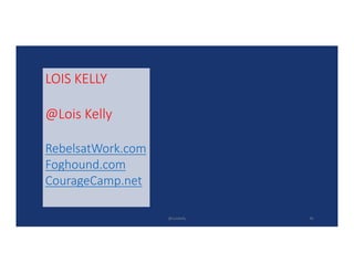 LOIS	KELLY
@Lois	Kelly
RebelsatWork.com
Foghound.com
CourageCamp.net
@LoisKelly 30
 