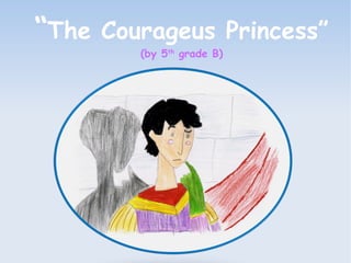 “The Courageus Princess” 
(by 5th grade B) 
 