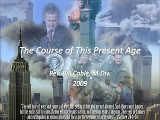 The Course of This Present Age Rev. Bill Coble, M.Div. 2009 