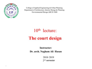 2018-2019
2nd semester
10th lecture:
The court design
Instructor:
Dr. arch. Nagham Ali Hasan
College of Applied Engineering & Urban Planning
Department of Architecture, Interior Design & Planning
Environmental Design ARCH 2408
1
 