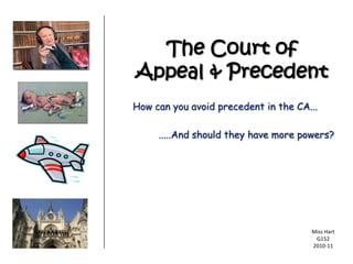 The Court of
Appeal & Precedent
How can you avoid precedent in the CA...

     .....And should they have more powers?




                                      Miss Hart
                                       G152
                                      2010-11
 