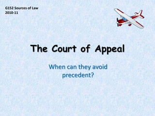 The Court of Appeal G152 Sources of Law 2010-11 When can they avoid precedent? 