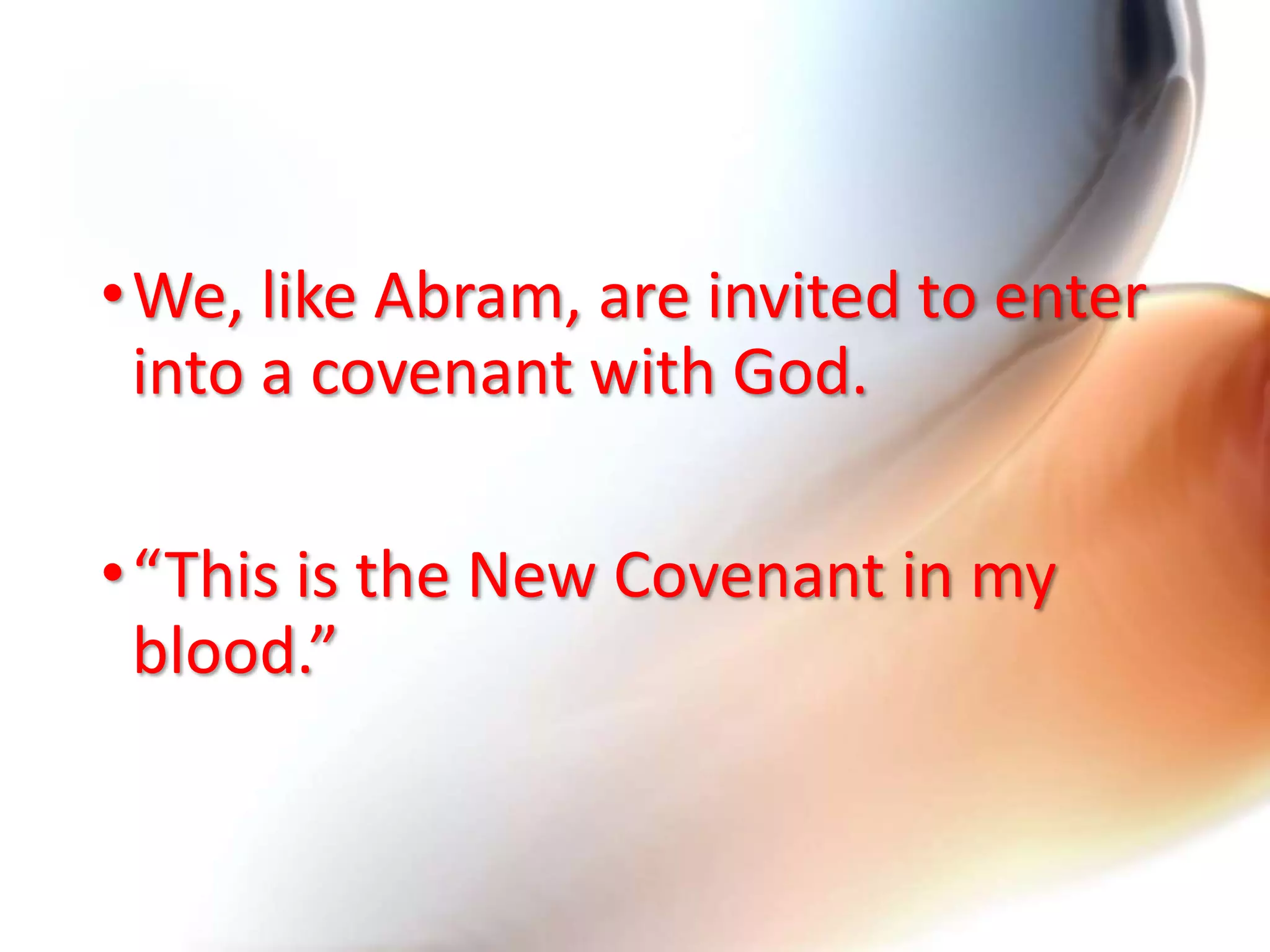 •We, like Abram, are invited to enter
into a covenant with God.
•“This is the New Covenant in my
blood.”
