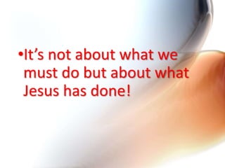 •It’s not about what we
must do but about what
Jesus has done!
 