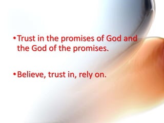 •Trust in the promises of God and
the God of the promises.
•Believe, trust in, rely on.
 