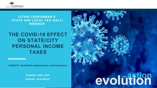 THE COVID-19 EFFECT
ON STATE/CITY
PERSONAL INCOME
TAXES
CITRIN COOPERMAN’S
STATE AND LOCAL TAX (SALT)
WEBINAR
evolution
THURSDAY, JUNE 4, 2020
10:00 AM – 10:45 AM EST
actioninto
PANELISTS: David Seiden, Eugene Ruvere, and Rena Genauer
 