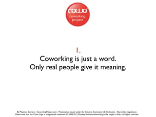 1.
                  Coworking is just a word.
                Only real people give it meaning.




  By Massimo Carraro ...