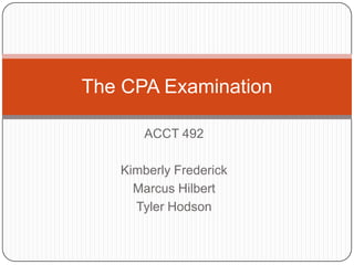 ACCT 492Kimberly FrederickMarcus HilbertTyler HodsonThe CPA Examination