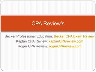 Becker Professional Education: Becker CPA Exam ReviewKaplan CPA Review: kaplanCPAreview.comRoger CPA Review: rogerCPAreview.comCPA Review’s