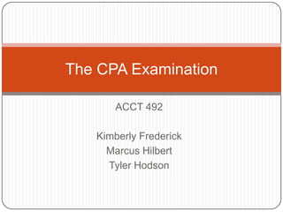ACCT 492 Kimberly Frederick Marcus Hilbert Tyler Hodson The CPA Examination 