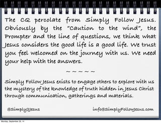 The CQ percolate from Simply Follow Jesus. 
Obviously by the “Caution to the wind”, the 
Prompter and the line of question...