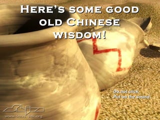 Here’s some goodHere’s some good
old Chineseold Chinese
wisdom!wisdom!
Do not click.Do not click.
Put on the soundPut on the sound
 
