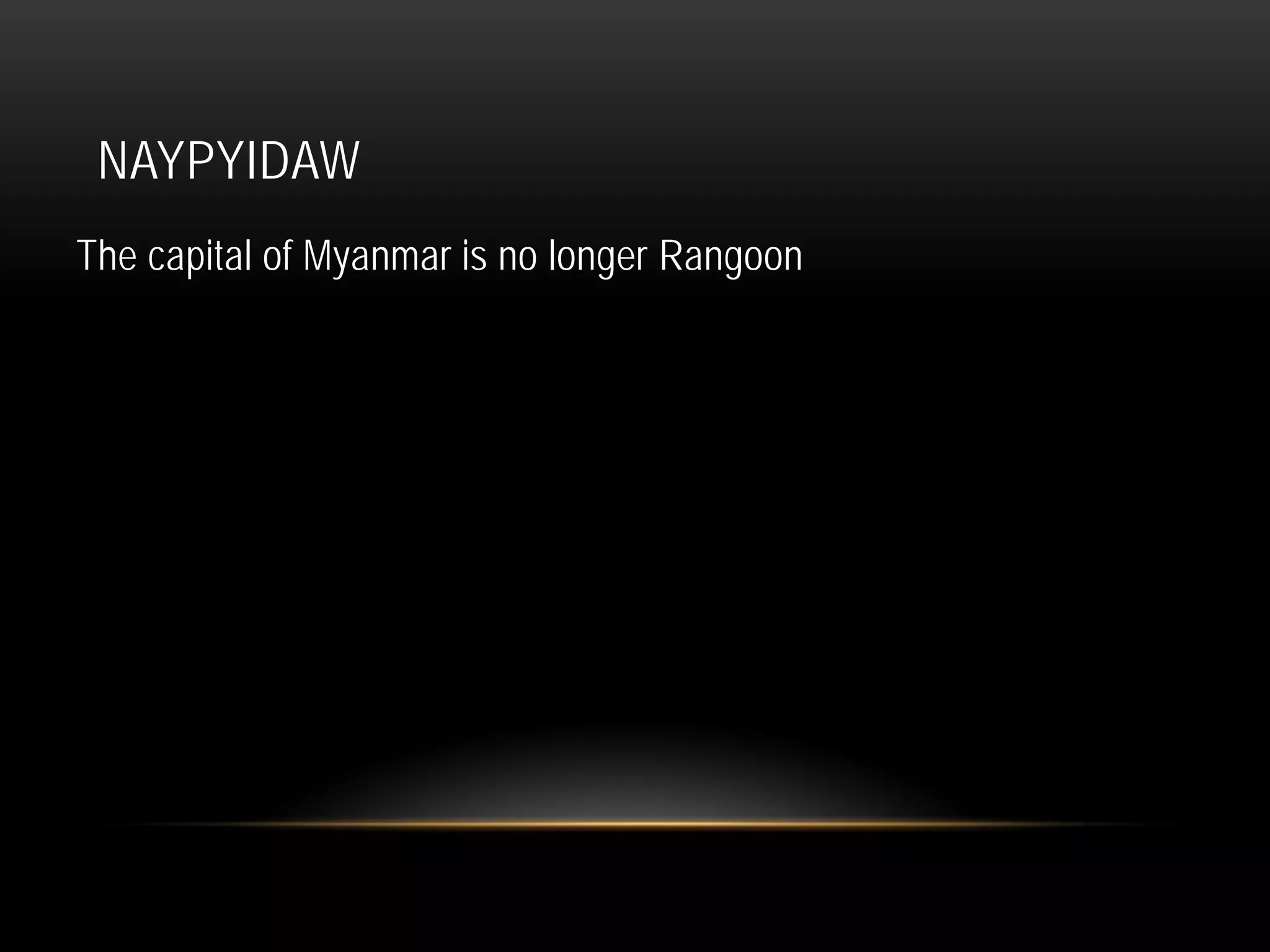 NAYPYIDAW
The capital of Myanmar is no longer Rangoon
 