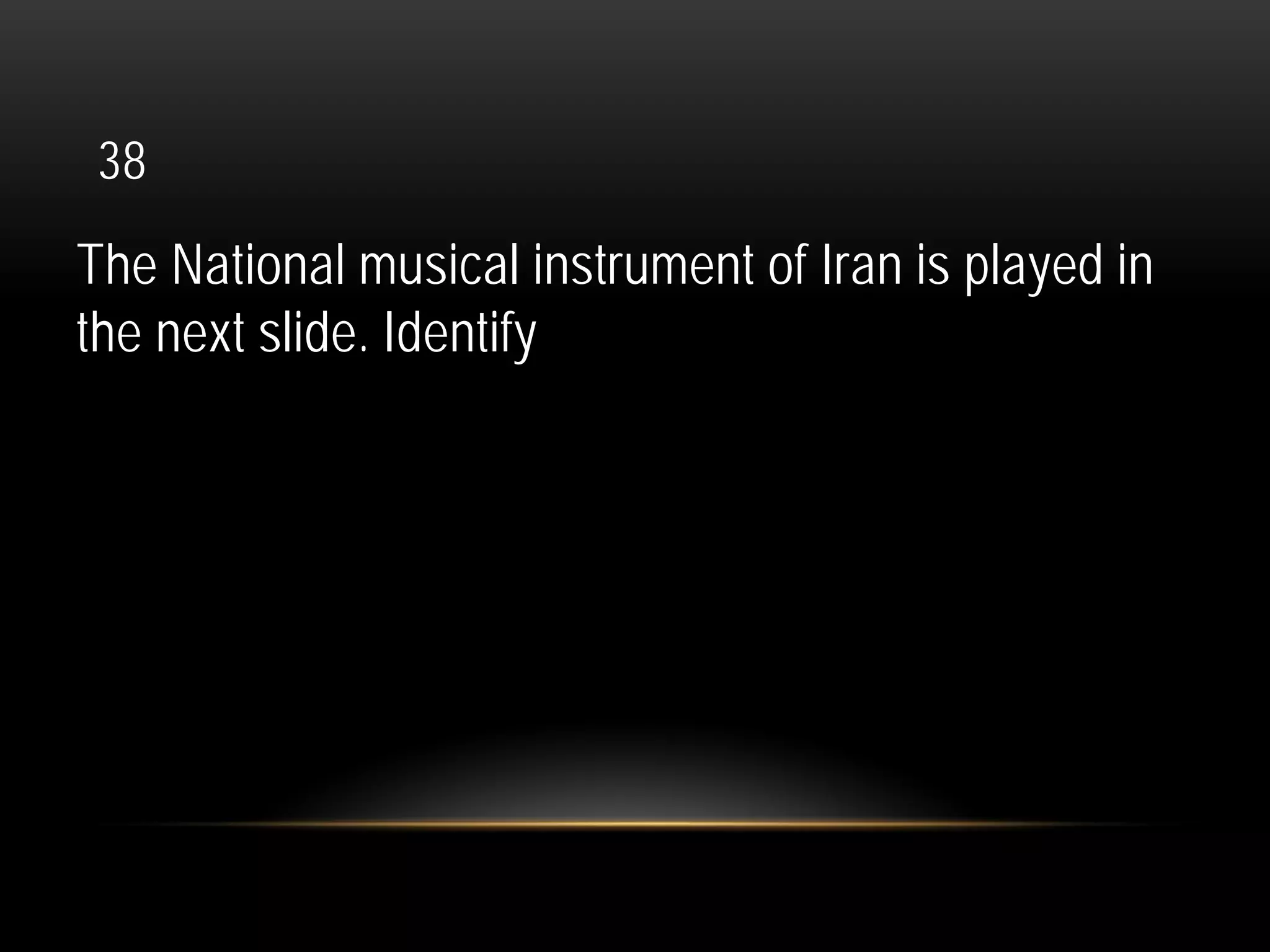 38
The National musical instrument of Iran is played in
the next slide. Identify
 
