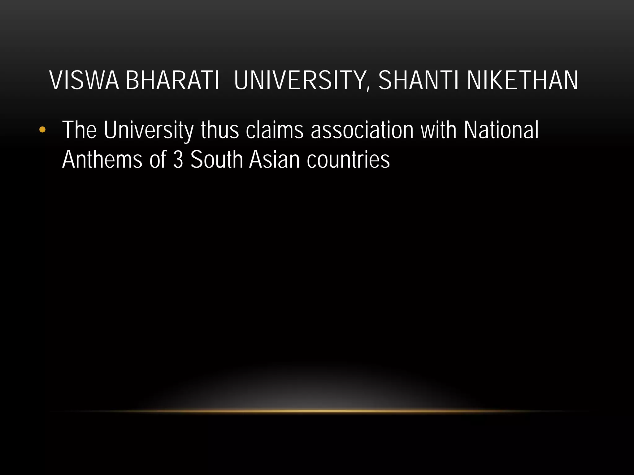 VISWA BHARATI UNIVERSITY, SHANTI NIKETHAN
• The University thus claims association with National
Anthems of 3 South Asian countries
 