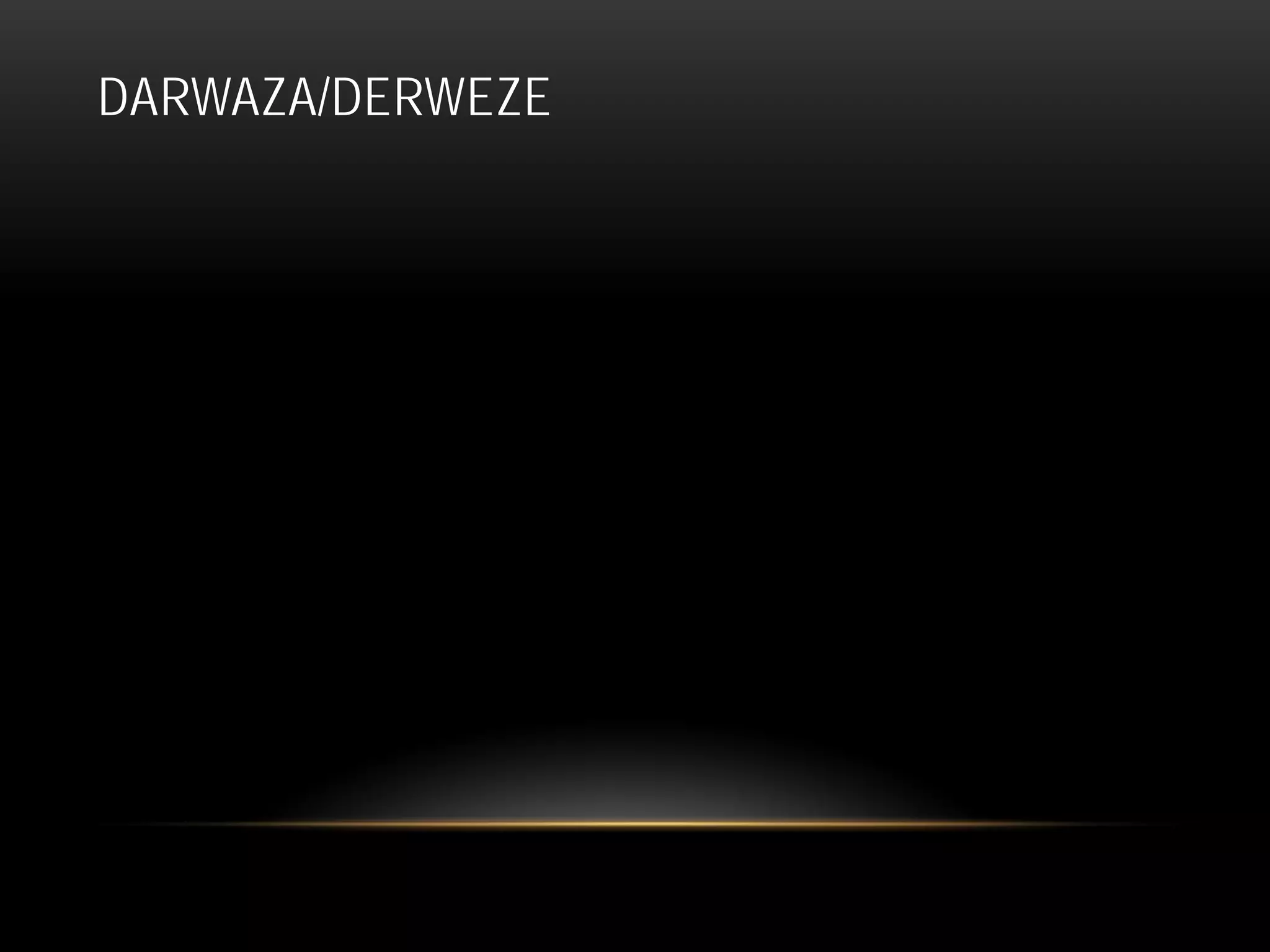 DARWAZA/DERWEZE
 