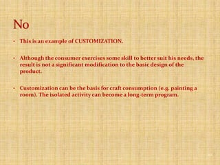 The consumer typically brings skill, knowledge, judgment and passion motivated by the desire of self expression.