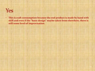 It is craft consumption because the consumer is taking a mass produced product and employing it as raw material for a new product that is intended for self-consumption.8Yes!