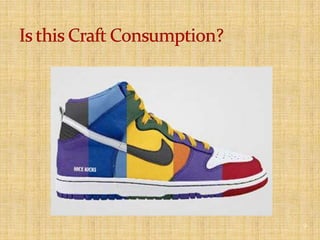 Craft consumption implies that the product is essentially both “made and designed” by the same person.