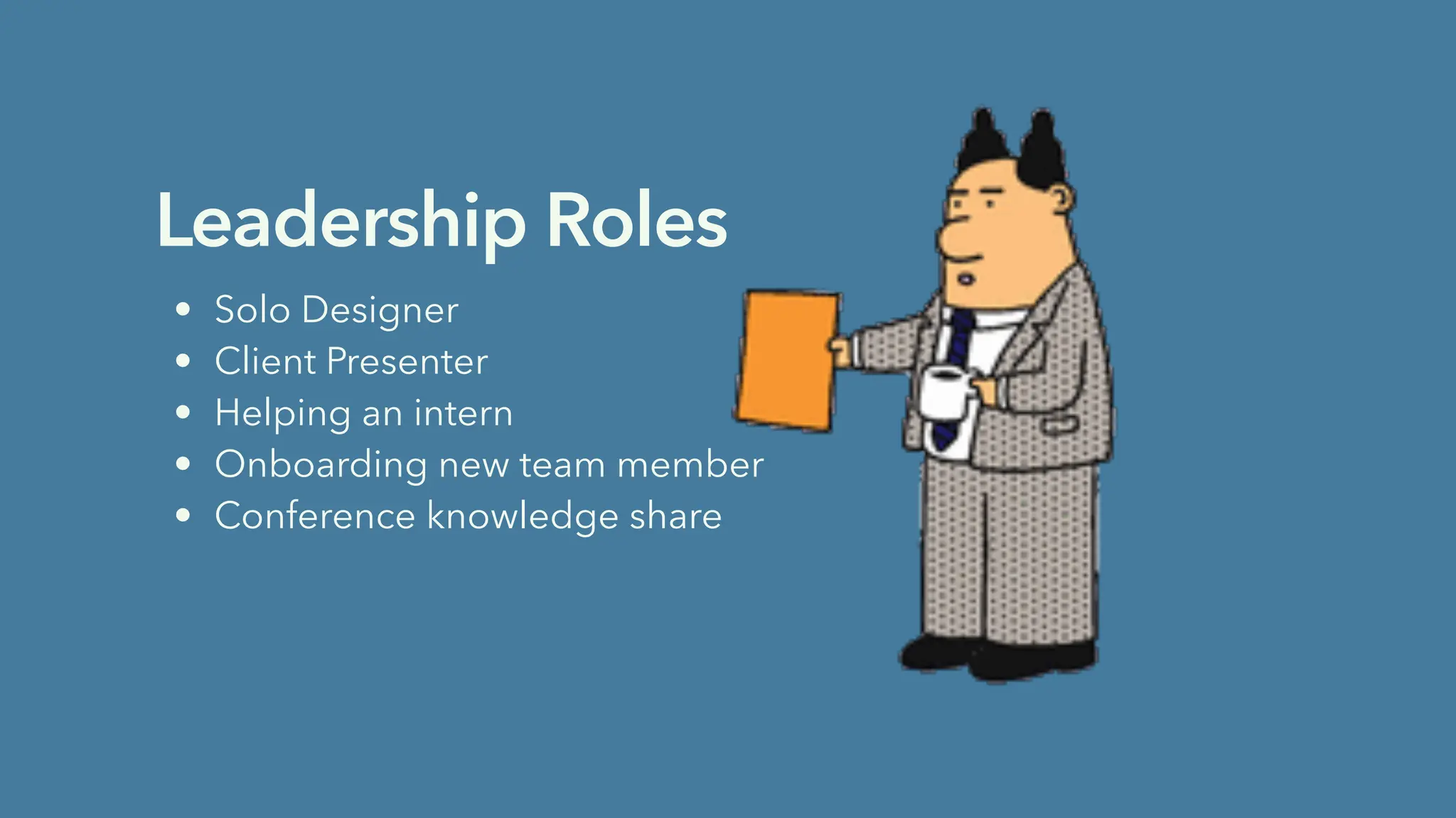 Leadership Roles
• Solo Designer
• Client Presenter
• Helping an intern
• Onboarding new team member
• Conference knowledge share
 