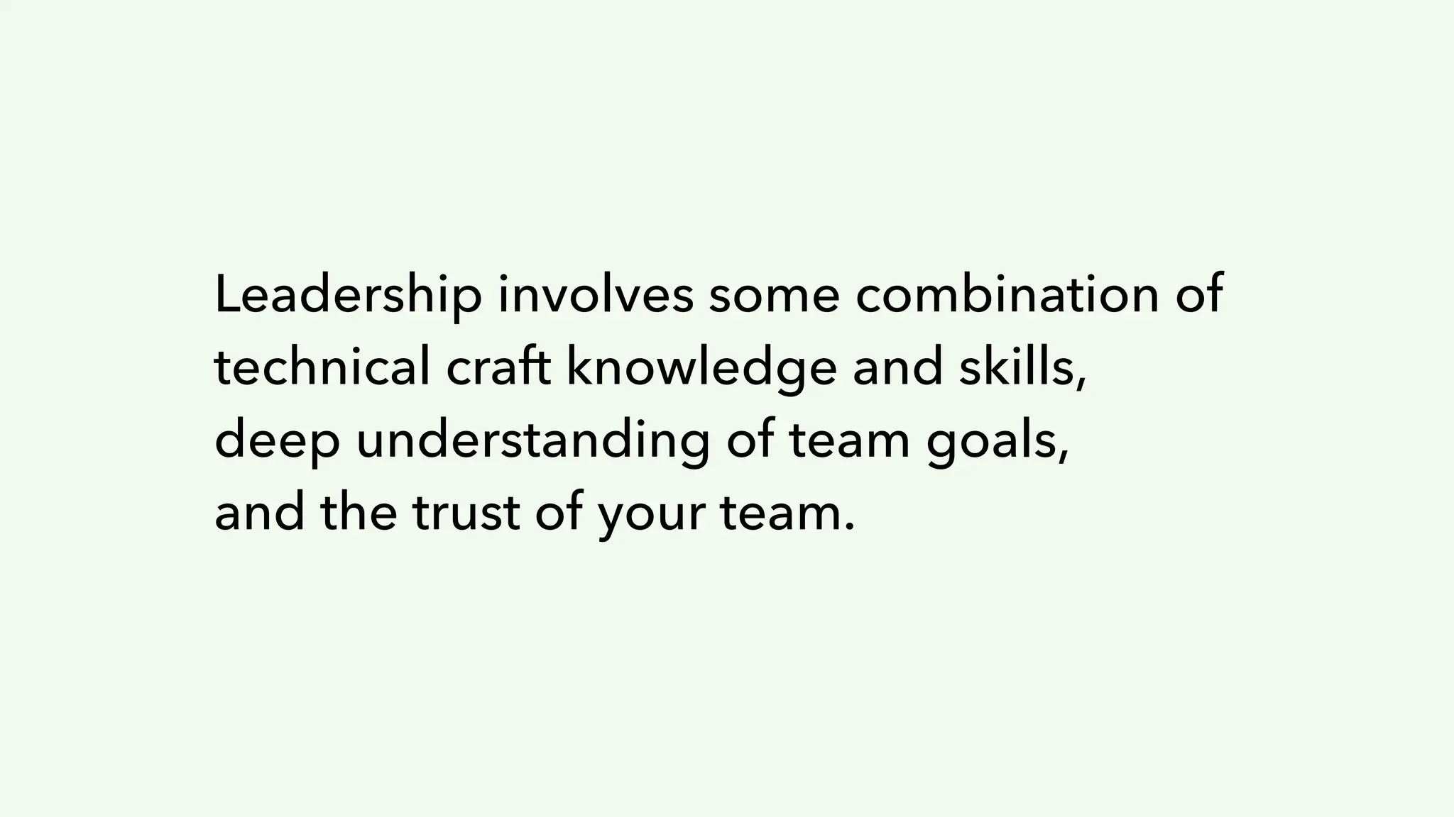 Leadership involves some combination of
technical craft knowledge and skills,
deep understanding of team goals,
and the trust of your team.
 
