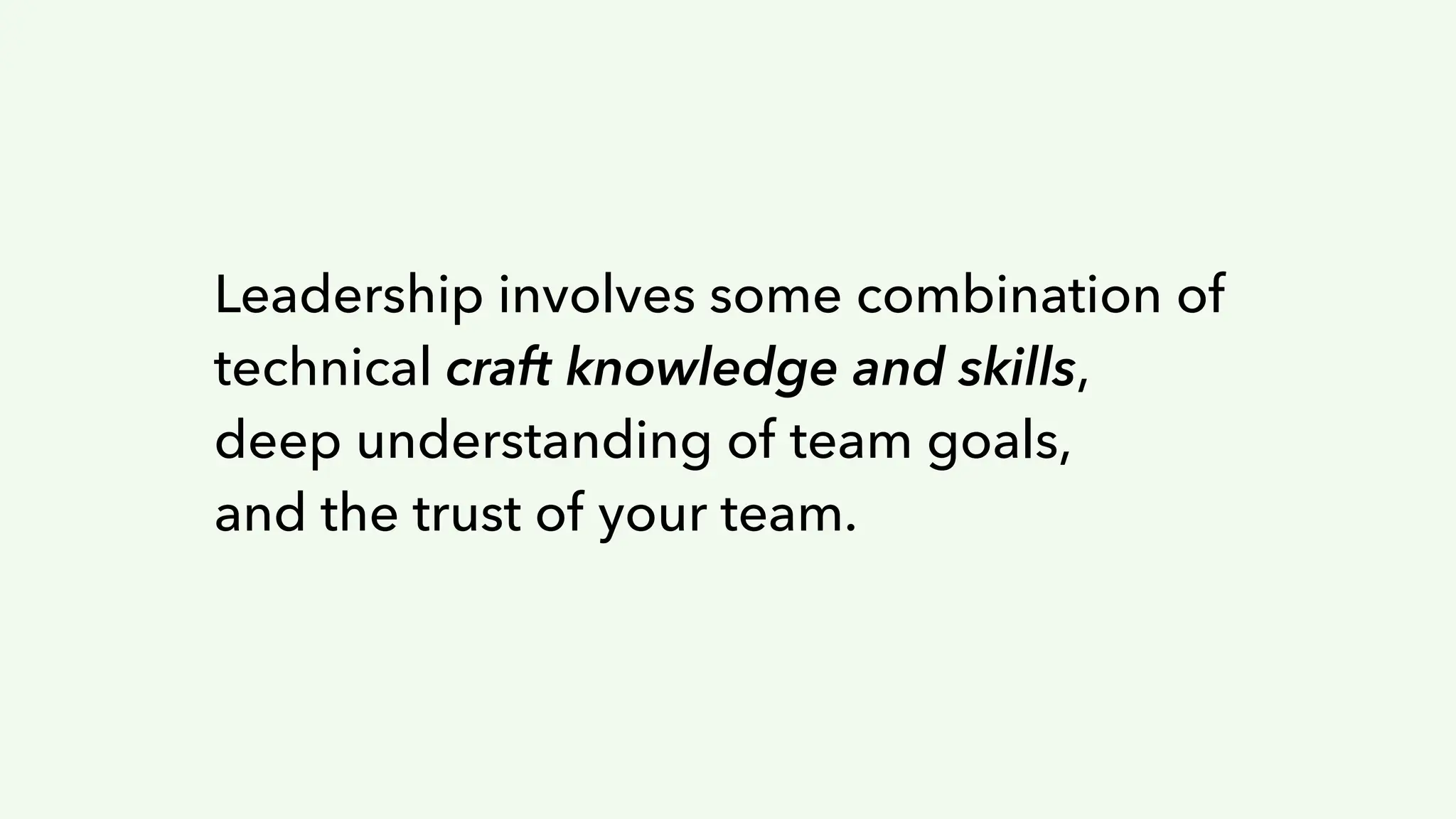 Leadership involves some combination of
technical craft knowledge and skills,
deep understanding of team goals,
and the trust of your team.
 