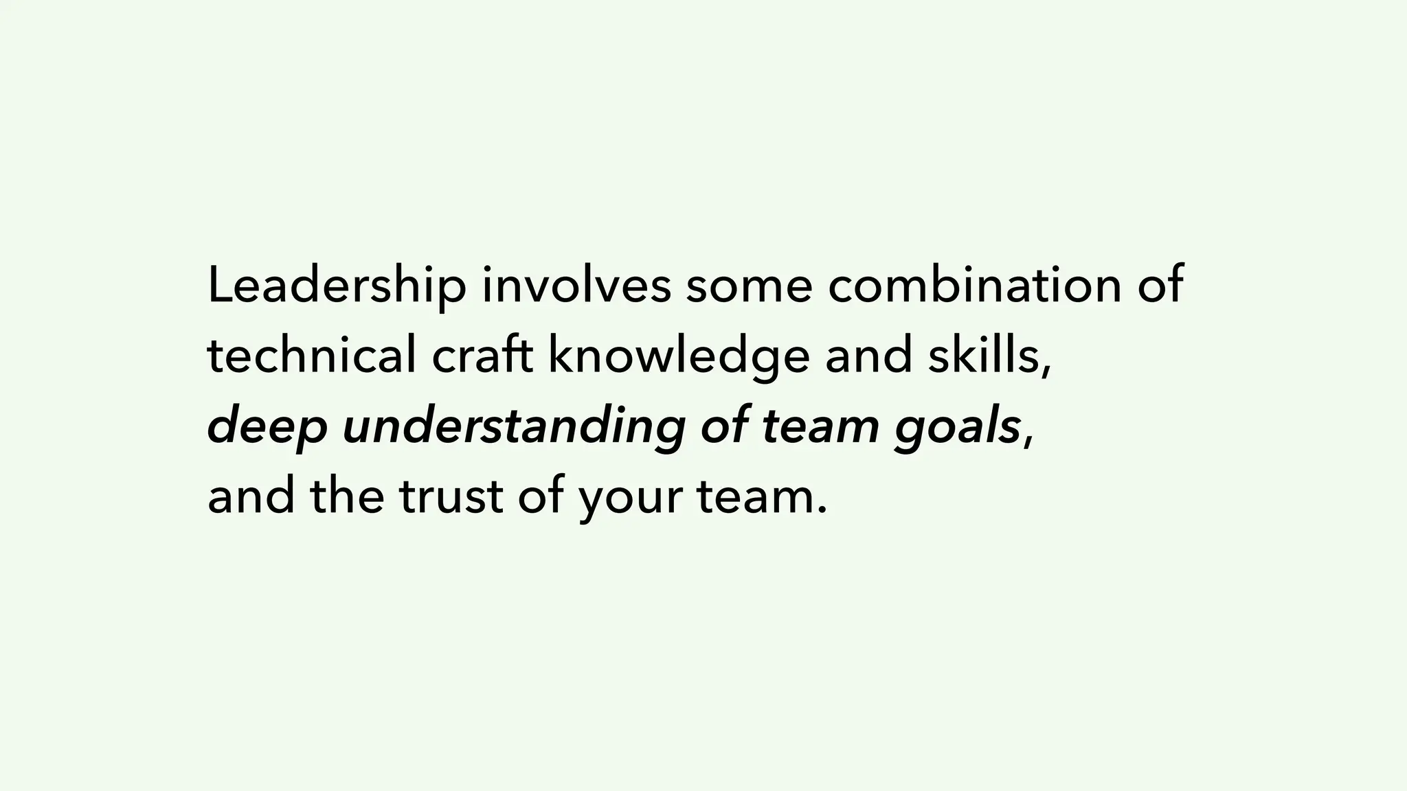 Leadership involves some combination of
technical craft knowledge and skills,
deep understanding of team goals,
and the trust of your team.
 