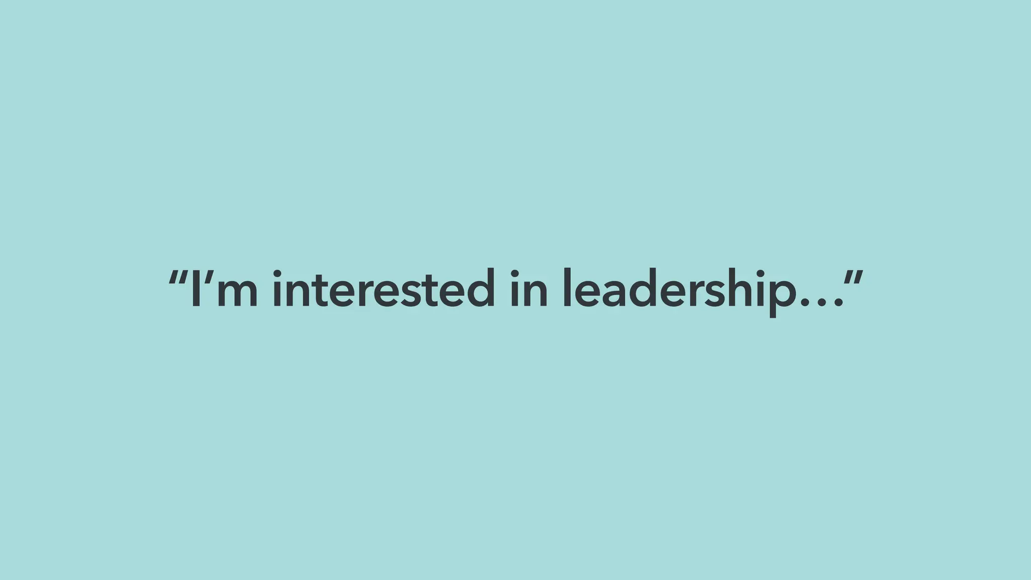 “I’m interested in leadership…”
 