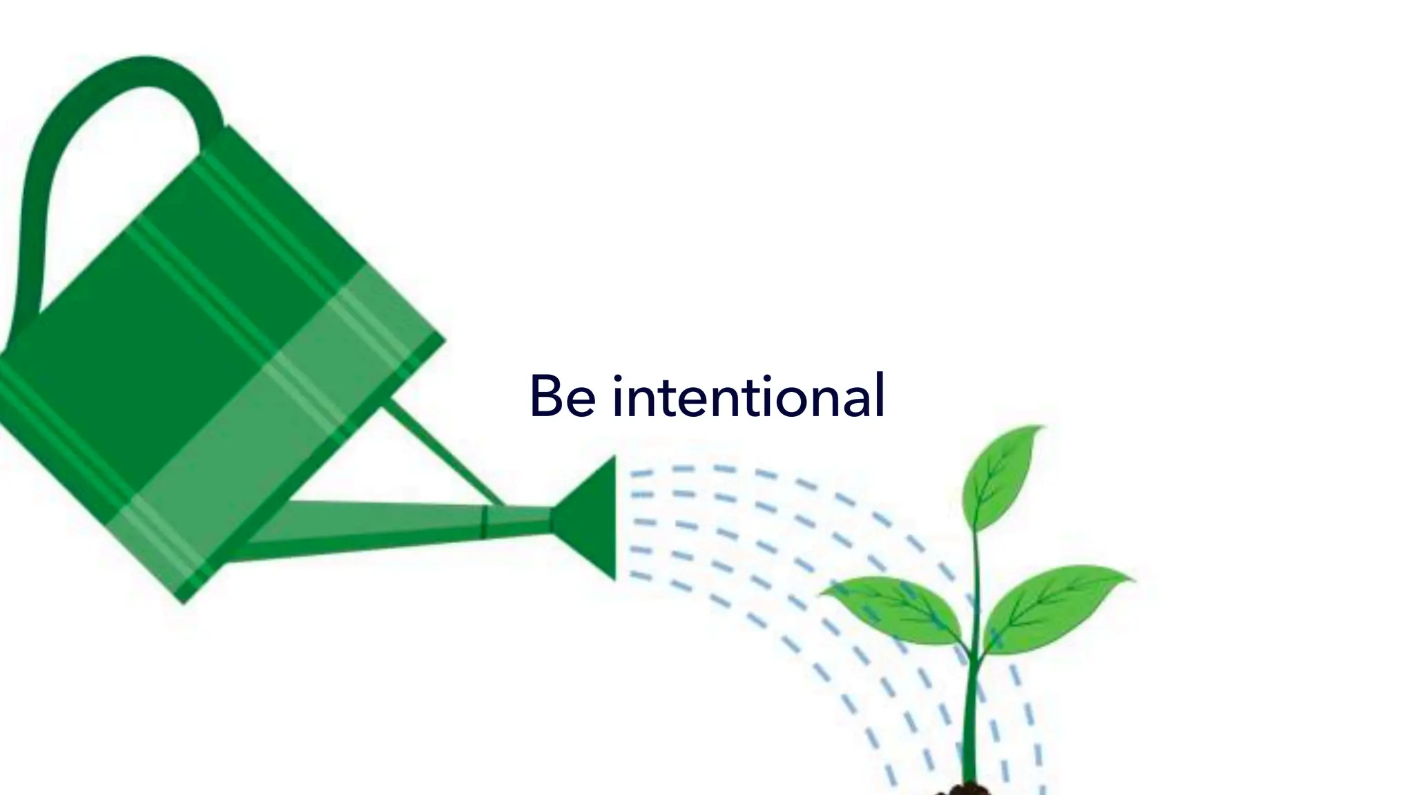 Be intentional
 