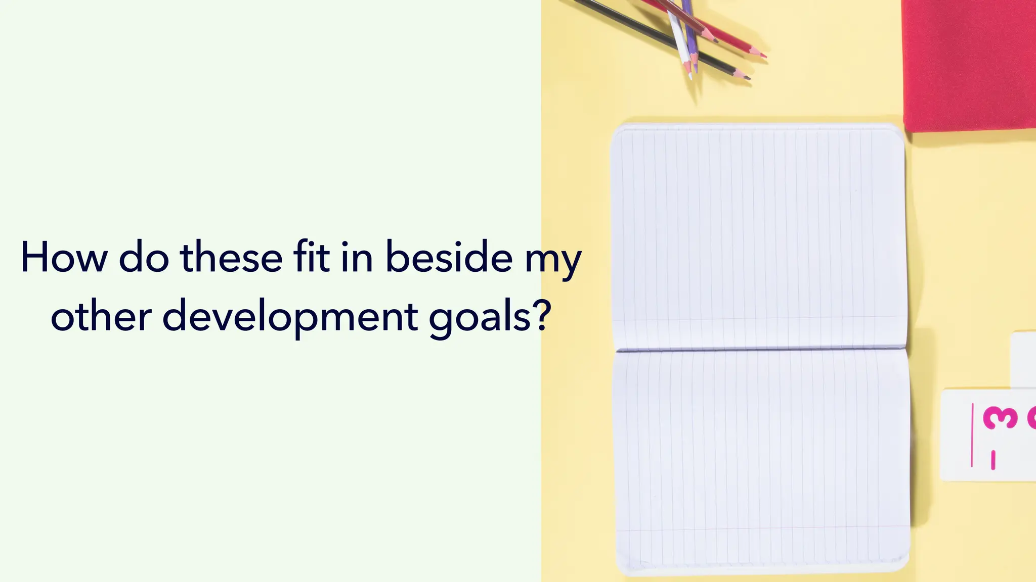 How do these fit in beside my
other development goals?
 