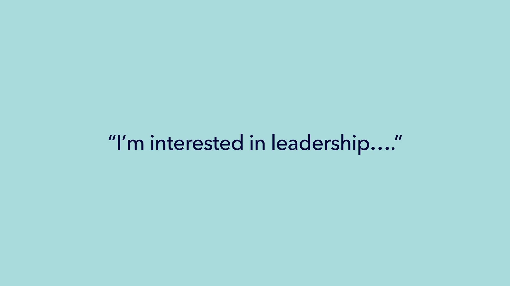 “I’m interested in leadership….”
 