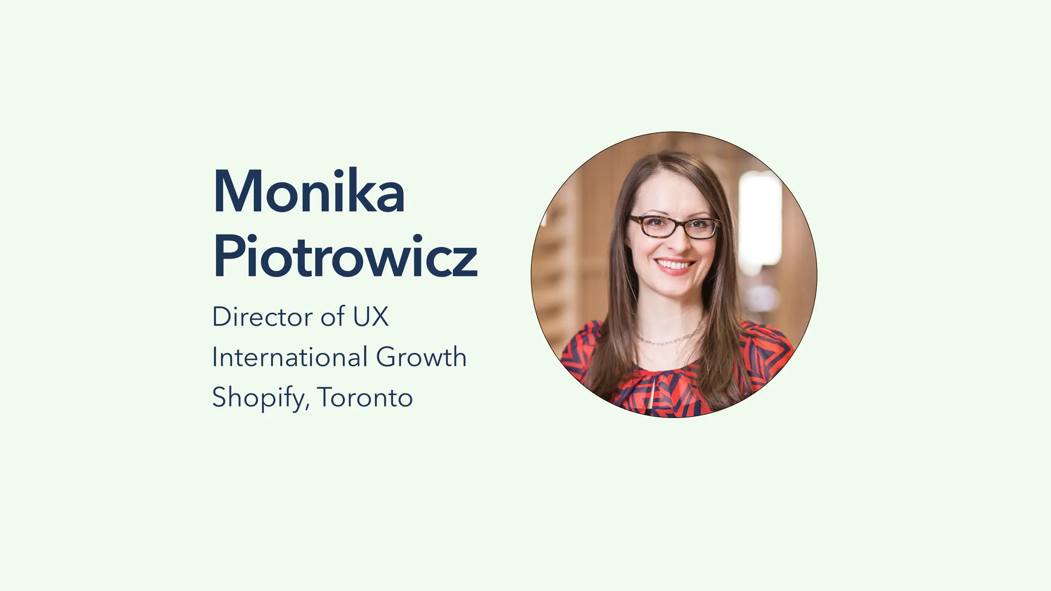 Monika
Piotrowicz
Director of UX
International Growth
Shopify, Toronto
 