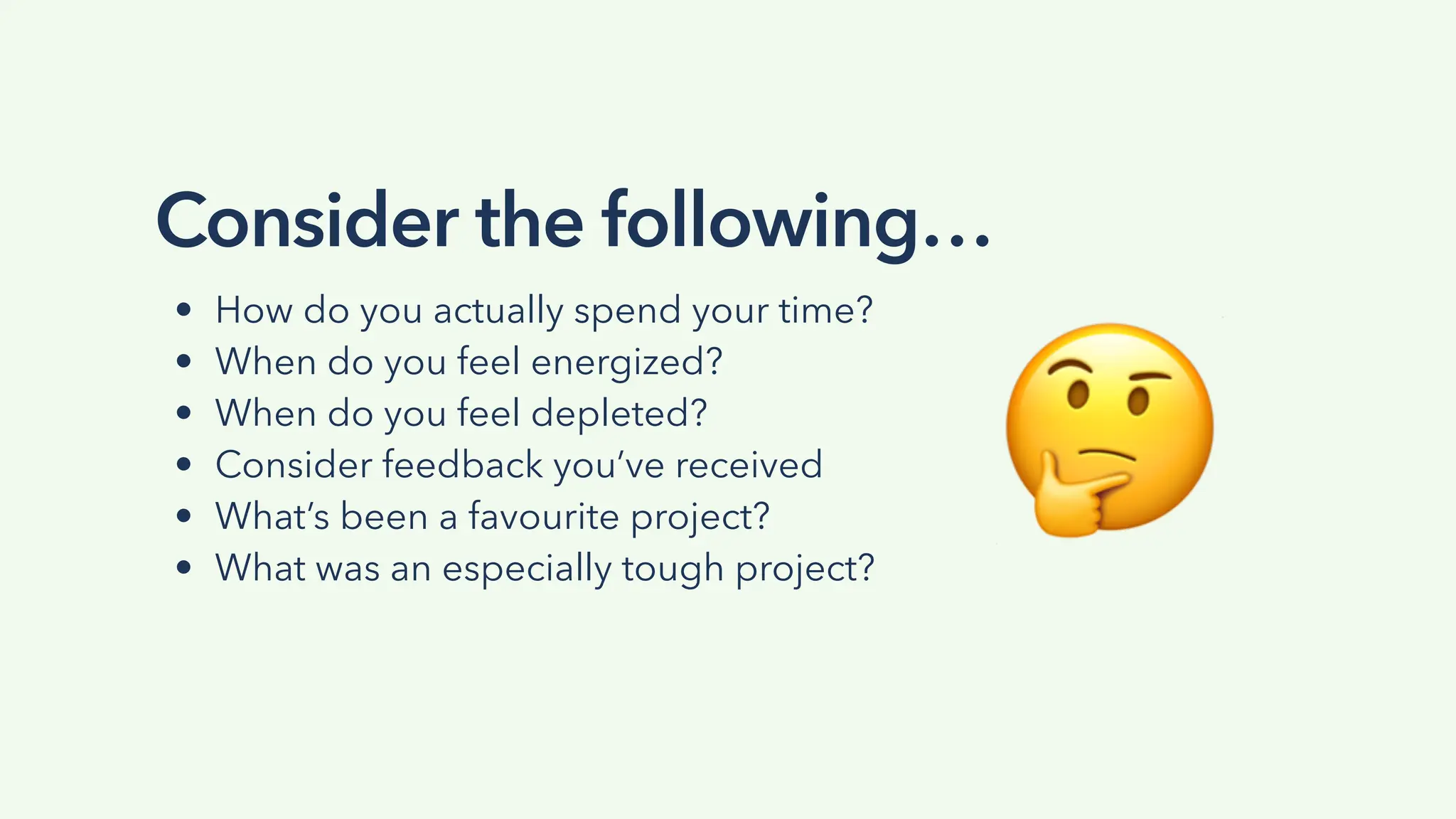 • How do you actually spend your time?
• When do you feel energized?
• When do you feel depleted?
• Consider feedback you’ve received
• What’s been a favourite project?
• What was an especially tough project?
Consider the following…
"
 