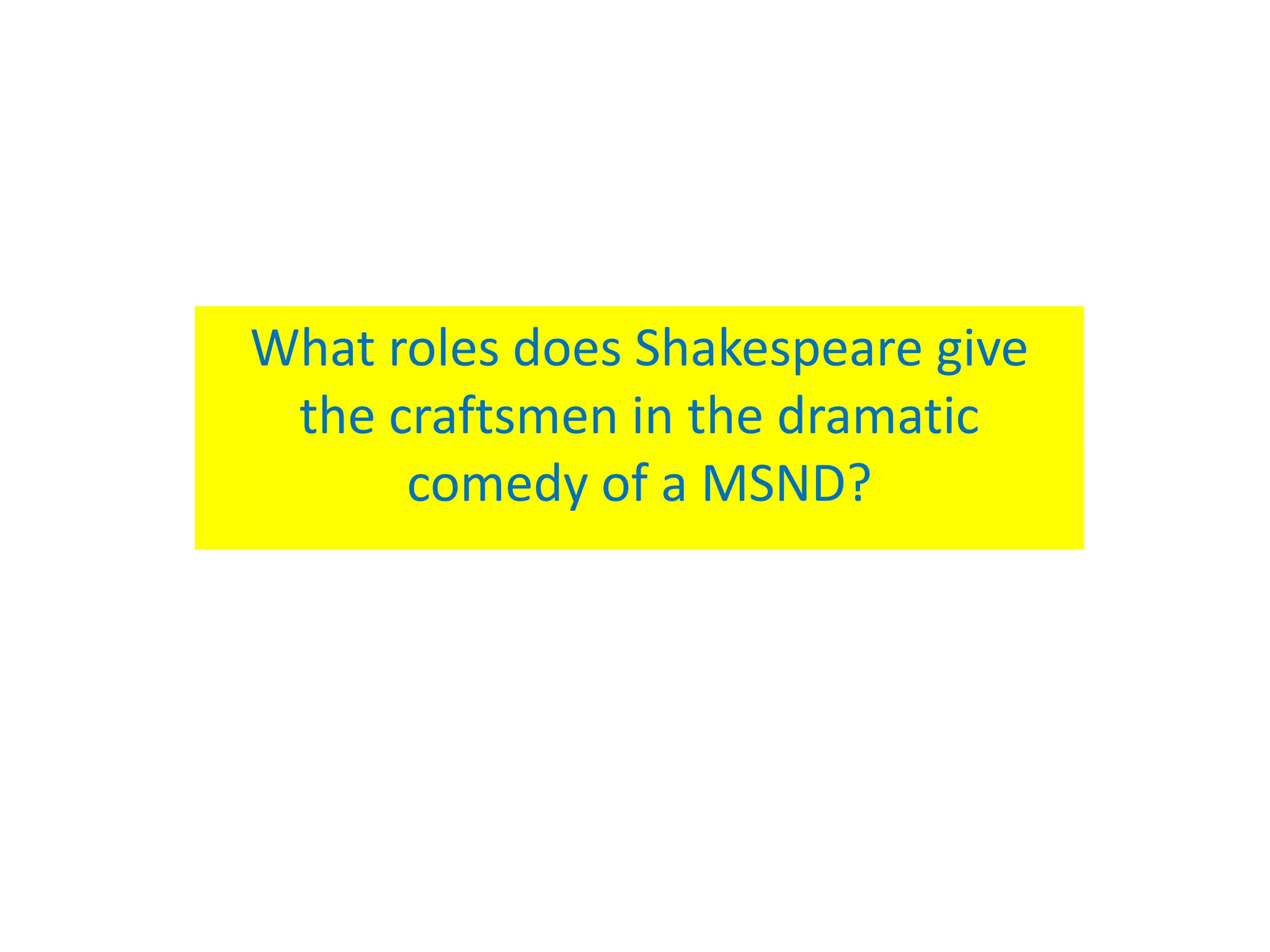 What roles does Shakespeare give
 the craftsmen in the dramatic
      comedy of a MSND?
 