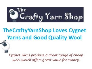 TheCraftyYarnShop Loves Cygnet
Yarns and Good Quality Wool
Cygnet Yarns produce a great range of cheap
wool which offers great value for money.
 