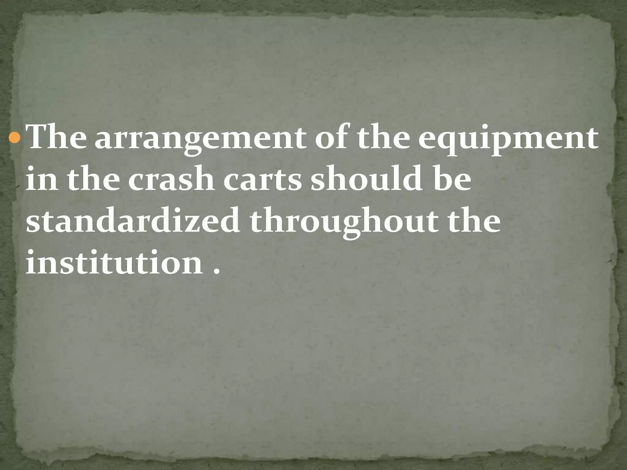 The arrangement of the equipment
in the crash carts should be
standardized throughout the
institution .
 