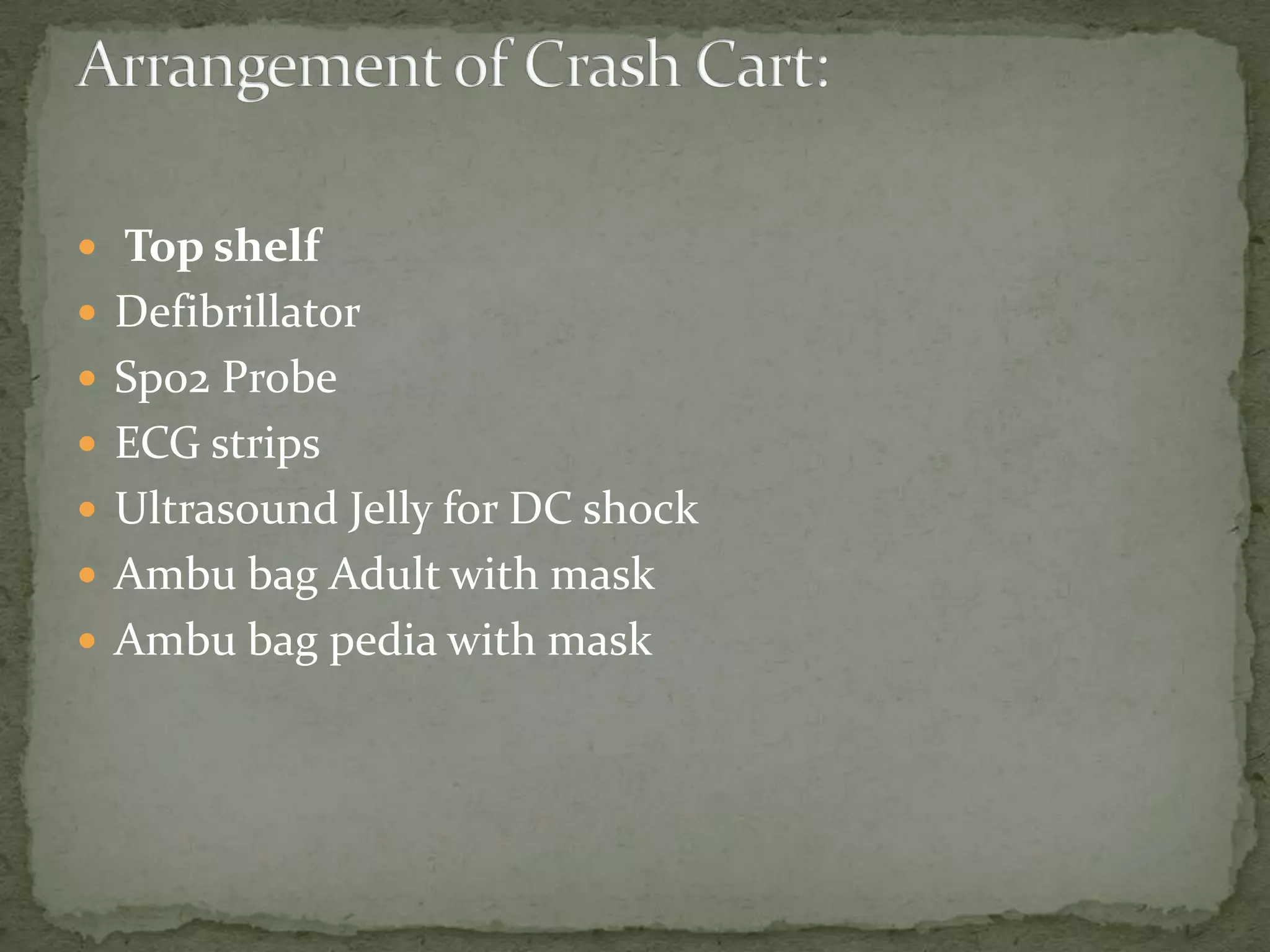 Top shelf
 Defibrillator
 Spo2 Probe
 ECG strips
 Ultrasound Jelly for DC shock
 Ambu bag Adult with mask
 Ambu bag pedia with mask
 