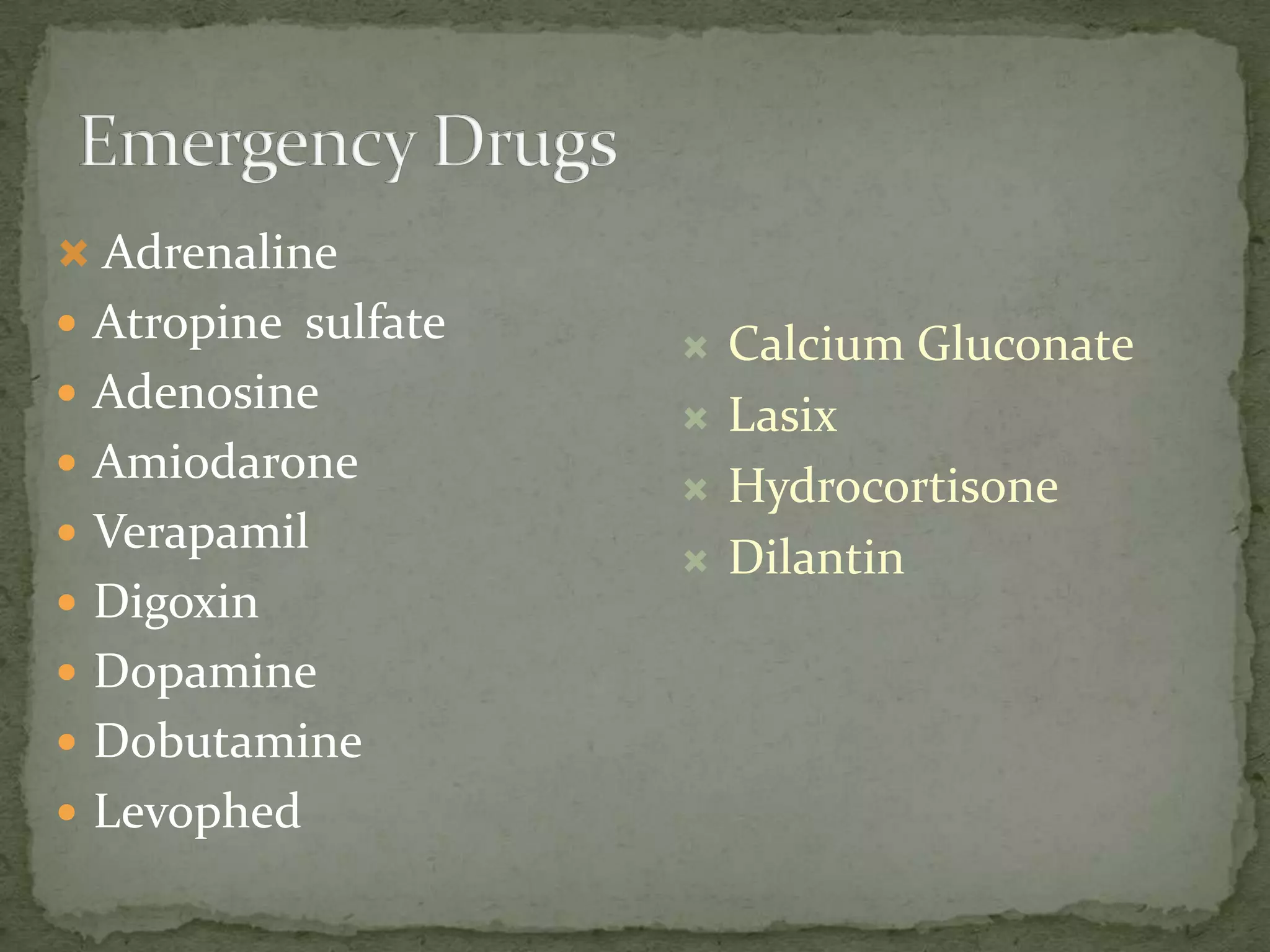  Adrenaline
 Atropine sulfate
 Adenosine
 Amiodarone
 Verapamil
 Digoxin
 Dopamine
 Dobutamine
 Levophed
 Calcium Gluconate
 Lasix
 Hydrocortisone
 Dilantin
 