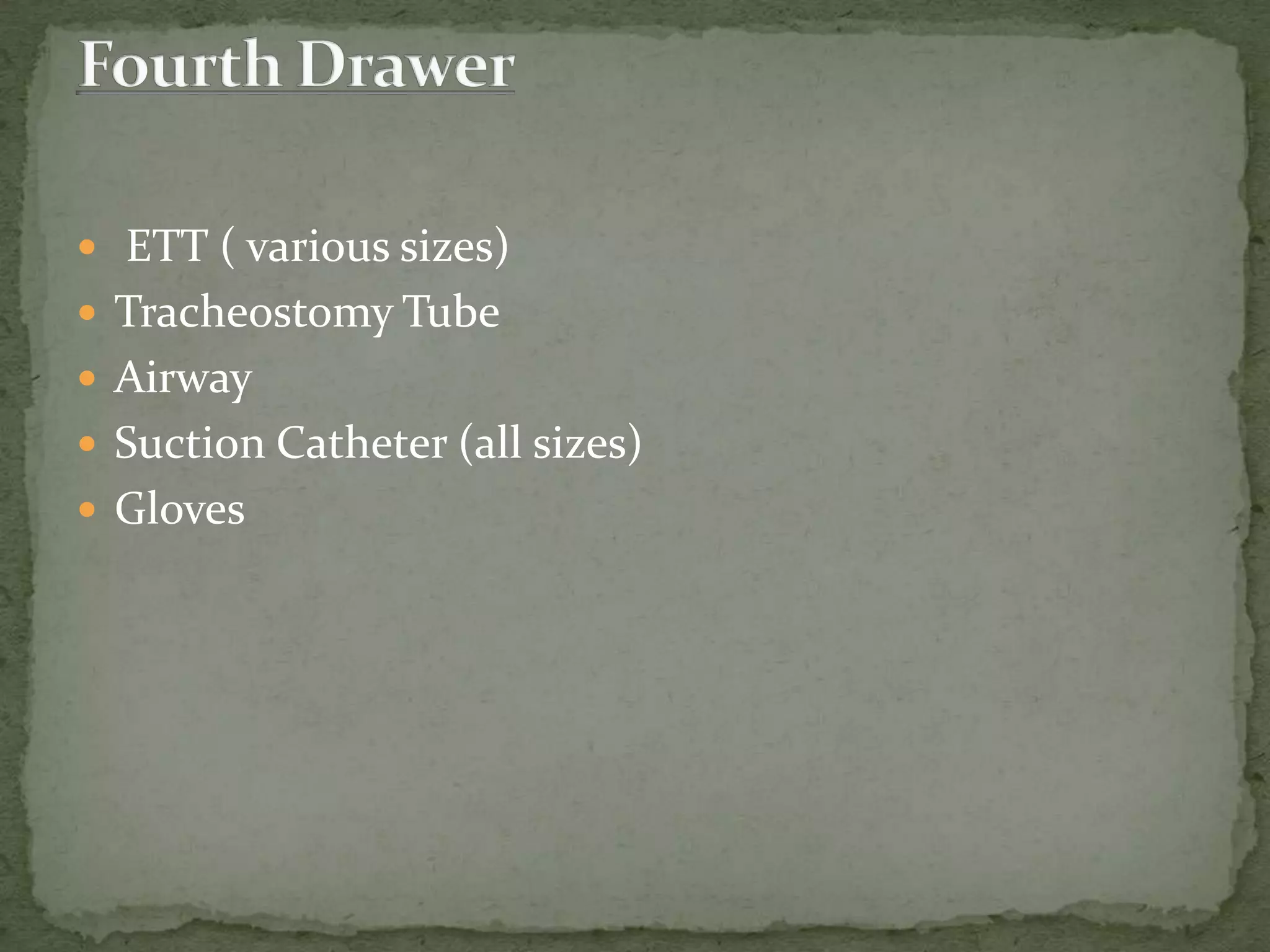  ETT ( various sizes)
 Tracheostomy Tube
 Airway
 Suction Catheter (all sizes)
 Gloves
 
