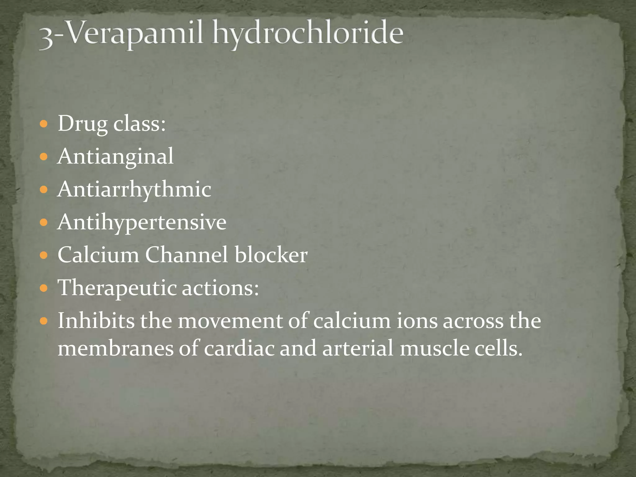  Drug class:
 Antianginal
 Antiarrhythmic
 Antihypertensive
 Calcium Channel blocker
 Therapeutic actions:
 Inhibits the movement of calcium ions across the
membranes of cardiac and arterial muscle cells.
 