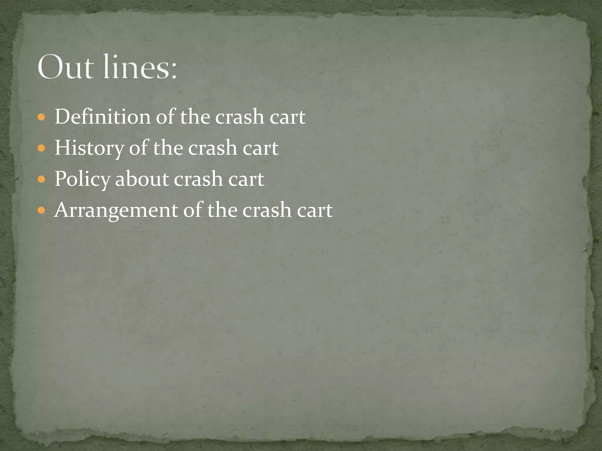  Definition of the crash cart
 History of the crash cart
 Policy about crash cart
 Arrangement of the crash cart
 