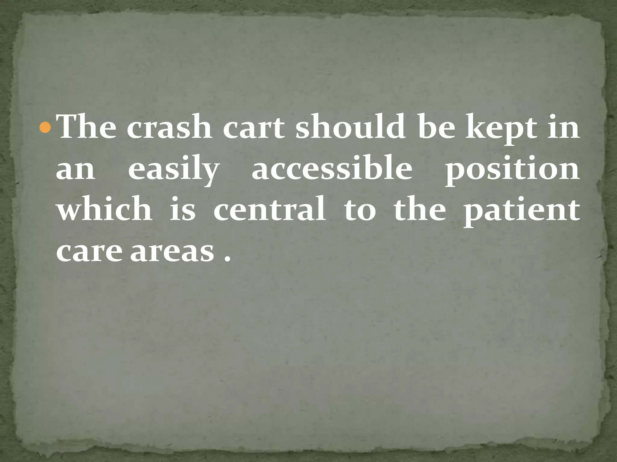The crash cart should be kept in
an easily accessible position
which is central to the patient
care areas .
 