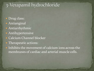  Drug class:
 Antianginal
 Antiarrhythmic
 Antihypertensive
 Calcium Channel blocker
 Therapeutic actions:
 Inhibits the movement of calcium ions across the
membranes of cardiac and arterial muscle cells.
 