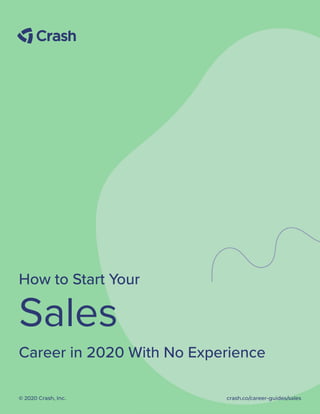 How to Start Your
Sales
Career in 2020 With No Experience
© 2020 Crash, Inc.  crash.co/career-guides/sales
 