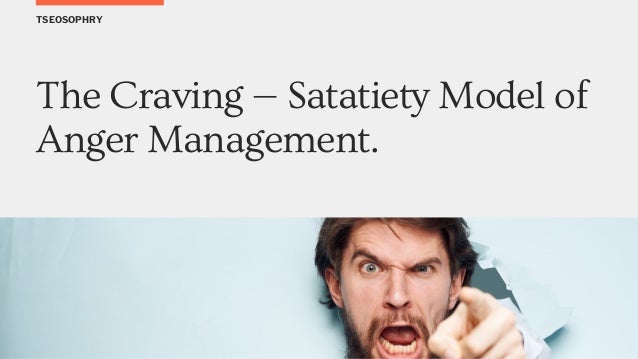TSEOSOPHRY
The Craving — Satatiety Model of
Anger Management.
 