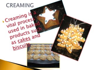 CREAMINGCreaming is a vital process used in baked products such as cakes and biscuits