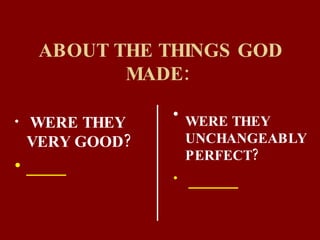 ABOUT THE THINGS GOD MADE:   WERE THEY UNCHANGEABLY PERFECT?   _____ WERE THEY VERY GOOD?  ____ 