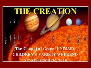 THE CREATION The Chapel of Grace, UNIMAID. CHILDREN’S VARIETY WEEKEND 18 TH  SEPTEMBER, 2010. 