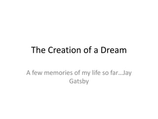 The Creation of a Dream
A few memories of my life so far…Jay
Gatsby
 